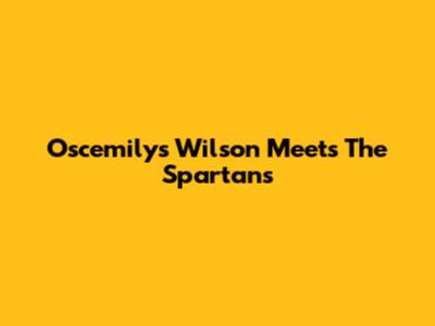 Oscemilys Wilson Meets The Spartans