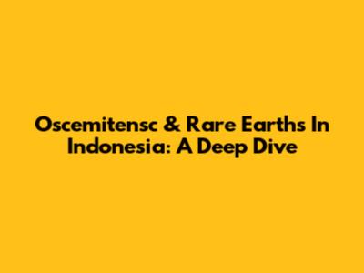 Oscemitensc & Rare Earths In Indonesia: A Deep Dive