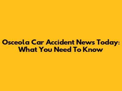 Osceola Car Accident News Today: What You Need To Know