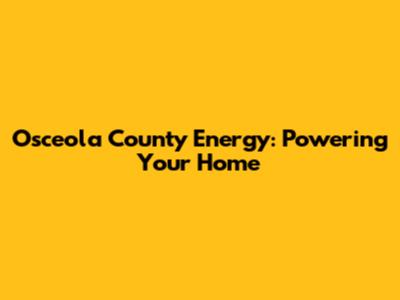 Osceola County Energy: Powering Your Home