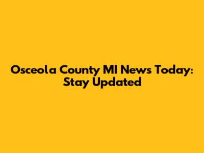 Osceola County MI News Today: Stay Updated