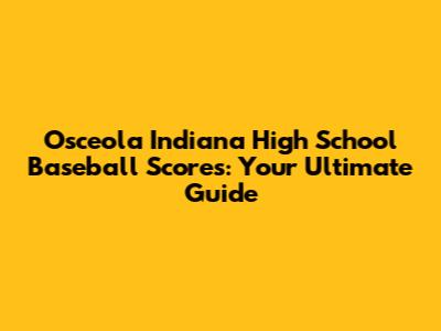 Osceola Indiana High School Baseball Scores: Your Ultimate Guide