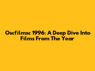 Oscfilmsc 1996: A Deep Dive Into Films From The Year