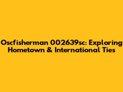 Oscfisherman 002639sc: Exploring Hometown & International Ties