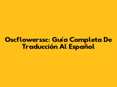 Oscflowerssc: Guía Completa De Traducción Al Español