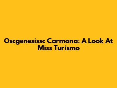 Oscgenesissc Carmona: A Look At Miss Turismo
