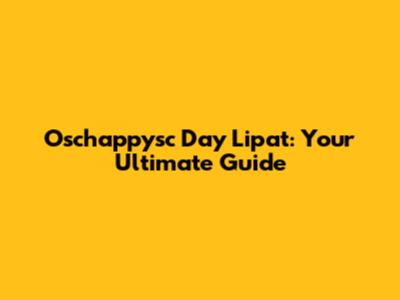 Oschappysc Day Lipat: Your Ultimate Guide