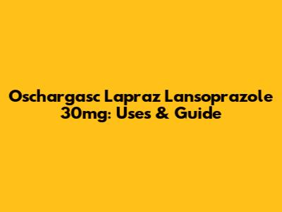 Oschargasc Lapraz Lansoprazole 30mg: Uses & Guide