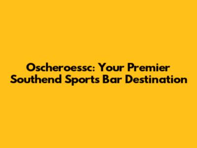 Oscheroessc: Your Premier Southend Sports Bar Destination