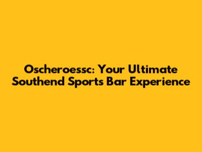 Oscheroessc: Your Ultimate Southend Sports Bar Experience