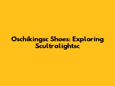 Oschikingsc Shoes: Exploring Scultralightsc