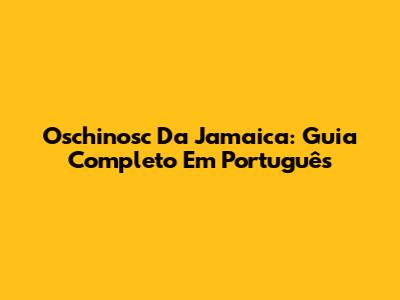 Oschinosc Da Jamaica: Guia Completo Em Português