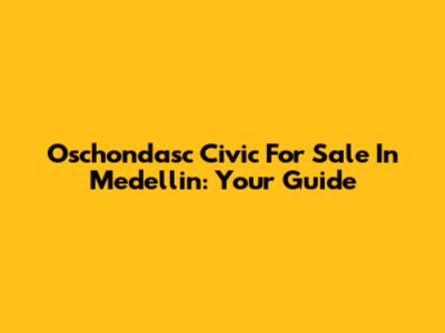 Oschondasc Civic For Sale In Medellin: Your Guide