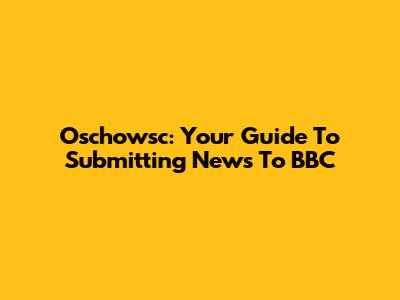 Oschowsc: Your Guide To Submitting News To BBC