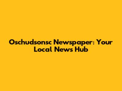 Oschudsonsc Newspaper: Your Local News Hub