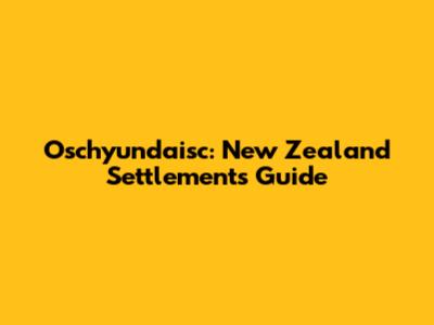 Oschyundaisc: New Zealand Settlements Guide