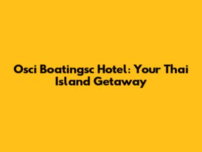 Osci Boatingsc Hotel: Your Thai Island Getaway