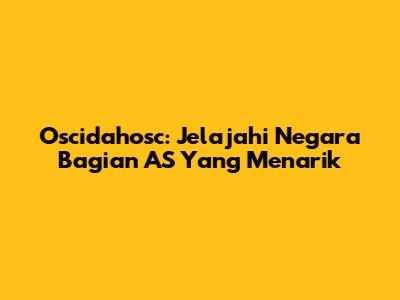 Oscidahosc: Jelajahi Negara Bagian AS Yang Menarik