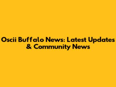 Oscii Buffalo News: Latest Updates & Community News