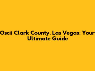 Oscii Clark County, Las Vegas: Your Ultimate Guide