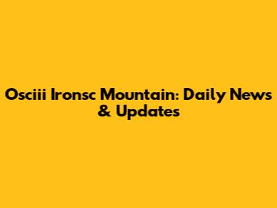 Osciii Ironsc Mountain: Daily News & Updates