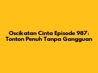 Oscikatan Cinta Episode 987: Tonton Penuh Tanpa Gangguan