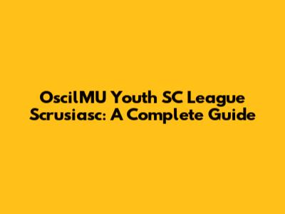 OscilMU Youth SC League Scrusiasc: A Complete Guide