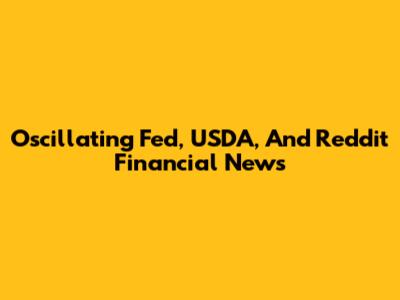 Oscillating Fed, USDA, And Reddit Financial News