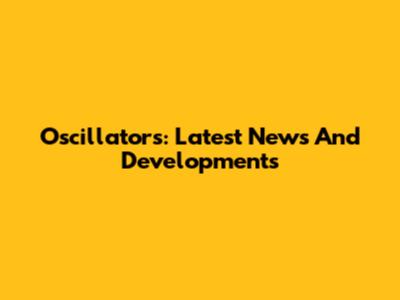 Oscillators: Latest News And Developments
