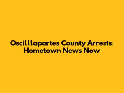 Oscilllaportes County Arrests: Hometown News Now