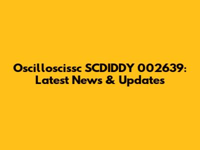 Oscilloscissc SCDIDDY 002639: Latest News & Updates