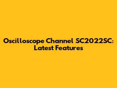 Oscilloscope Channel SC2022SC: Latest Features