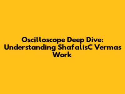 Oscilloscope Deep Dive: Understanding ShafalisC Verma's Work