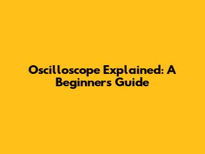 Oscilloscope Explained: A Beginner's Guide