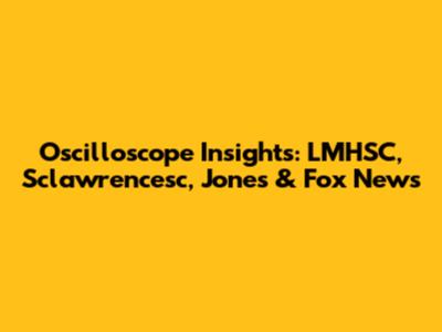 Oscilloscope Insights: LMHSC, Sclawrencesc, Jones & Fox News