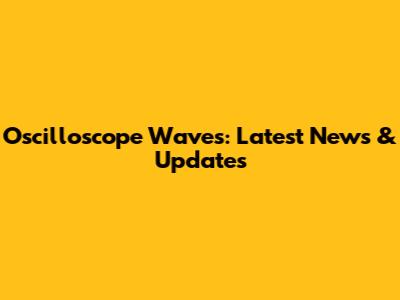 Oscilloscope Waves: Latest News & Updates