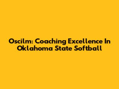 Oscilm: Coaching Excellence In Oklahoma State Softball