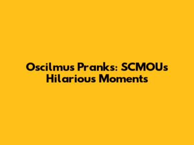 Oscilmu's Pranks: SCMOU's Hilarious Moments