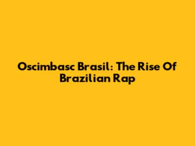 Oscimbasc Brasil: The Rise Of Brazilian Rap