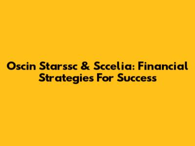 Oscin Starssc & Sccelia: Financial Strategies For Success