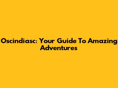 Oscindiasc: Your Guide To Amazing Adventures