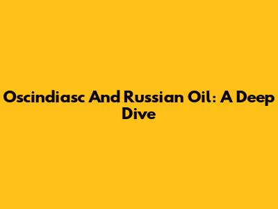 Oscindiasc And Russian Oil: A Deep Dive