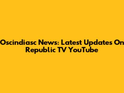 Oscindiasc News: Latest Updates On Republic TV YouTube