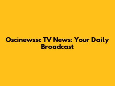Oscinewssc TV News: Your Daily Broadcast