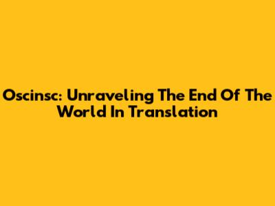 Oscinsc: Unraveling The End Of The World In Translation