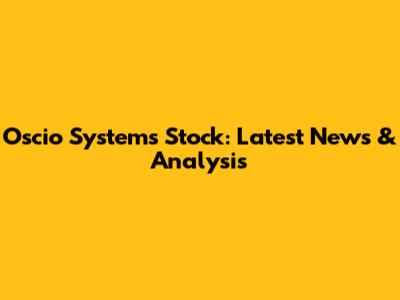 Oscio Systems Stock: Latest News & Analysis