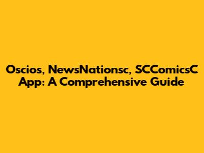 Oscios, NewsNationsc, SCComicsC App: A Comprehensive Guide
