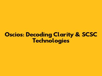 Oscios: Decoding Clarity & SCSC Technologies