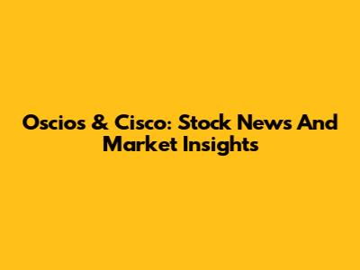 Oscios & Cisco: Stock News And Market Insights