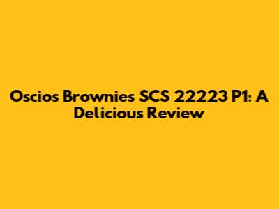 Oscios Brownies SCS 22223 P1: A Delicious Review